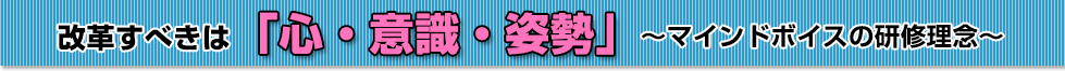 改革すべきは「心・意識・姿勢」～マインドボイスの研修理念～